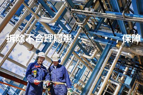 拆除不合理隱患，保障施工安全無(wú)憂